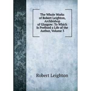  The Whole Works of Robert Leighton, Archbishop of Glasgow 