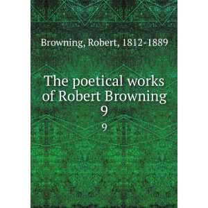   works of Robert Browning. 9 Robert, 1812 1889 Browning Books