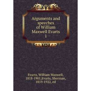 Arguments and speeches of William Maxwell Evarts. 1 William Maxwell 